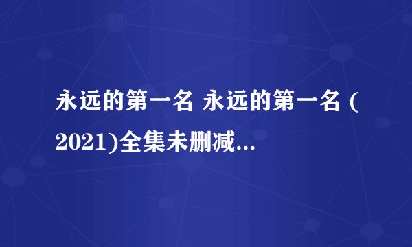 永远的第一名 永远的第一名 (2021)全集未删减高清版免费下载