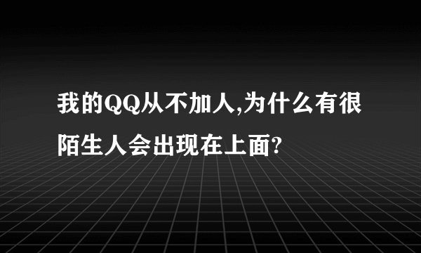 我的QQ从不加人,为什么有很陌生人会出现在上面?