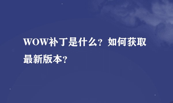 WOW补丁是什么？如何获取最新版本？