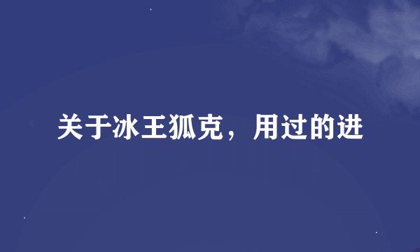 关于冰王狐克，用过的进