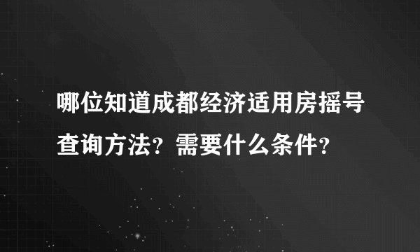 哪位知道成都经济适用房摇号查询方法？需要什么条件？