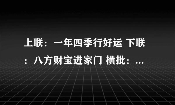 上联：一年四季行好运 下联：八方财宝进家门 横批：家和万事兴 这对联好在那里？？