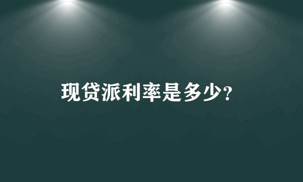 现贷派利率是多少？