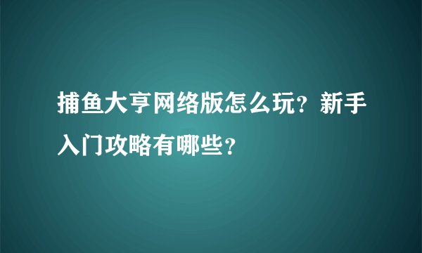 捕鱼大亨网络版怎么玩？新手入门攻略有哪些？