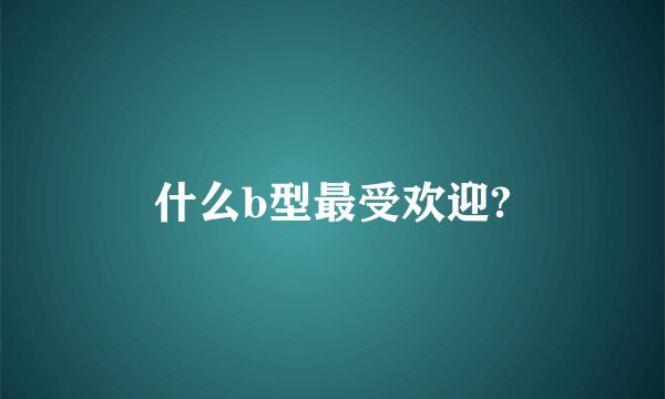 什么b型最受欢迎?