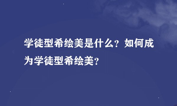 学徒型希绘美是什么？如何成为学徒型希绘美？