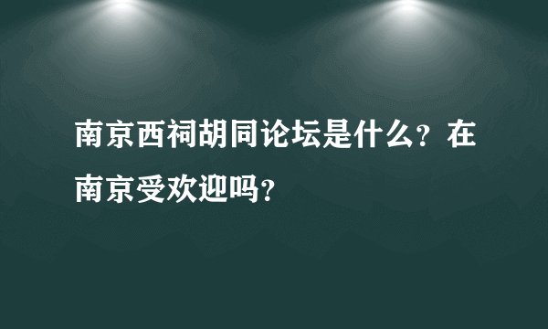 南京西祠胡同论坛是什么？在南京受欢迎吗？