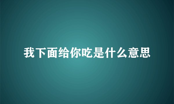 我下面给你吃是什么意思