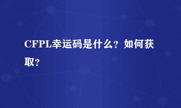 CFPL幸运码是什么？如何获取？
