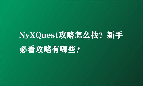 NyXQuest攻略怎么找？新手必看攻略有哪些？