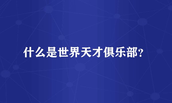 什么是世界天才俱乐部？