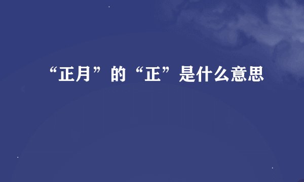 “正月”的“正”是什么意思