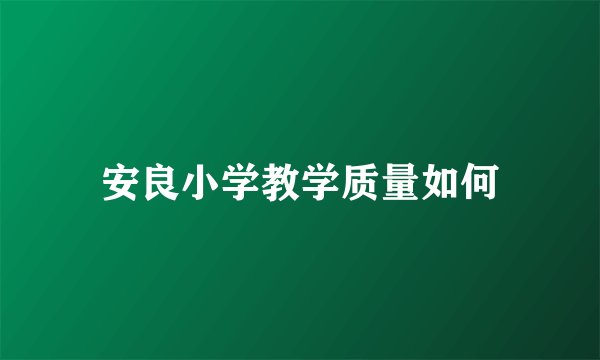 安良小学教学质量如何