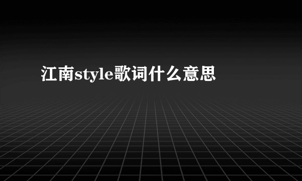 江南style歌词什么意思