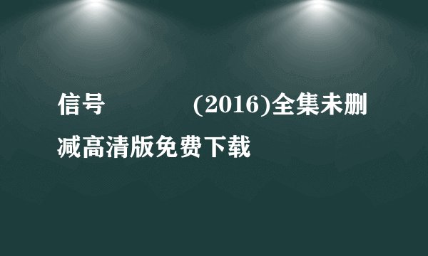 信号 시그널 (2016)全集未删减高清版免费下载