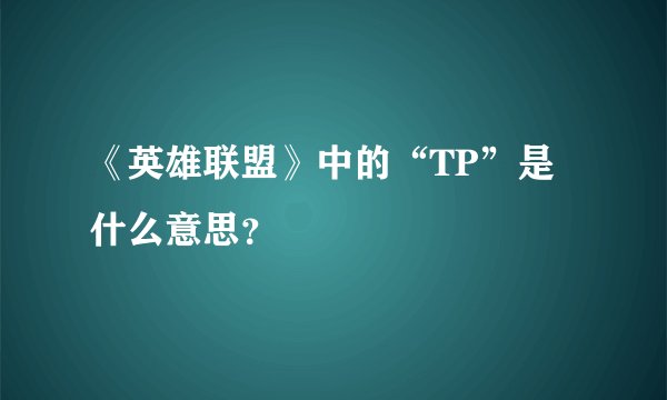 《英雄联盟》中的“TP”是什么意思？