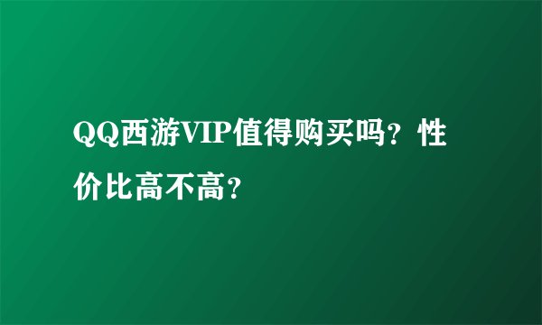 QQ西游VIP值得购买吗？性价比高不高？
