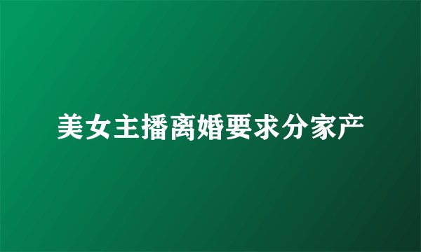 美女主播离婚要求分家产