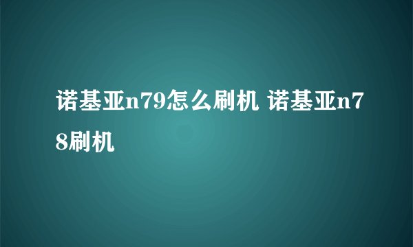 诺基亚n79怎么刷机 诺基亚n78刷机