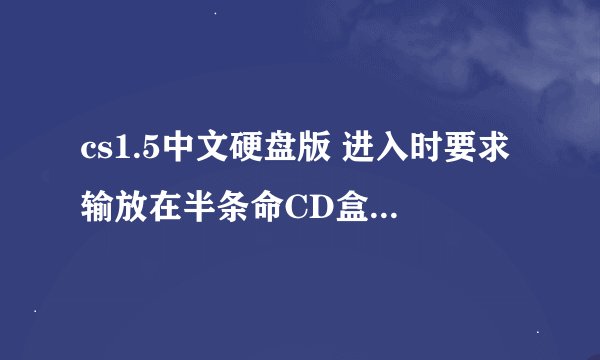cs1.5中文硬盘版 进入时要求输放在半条命CD盒上的CD-key是什么