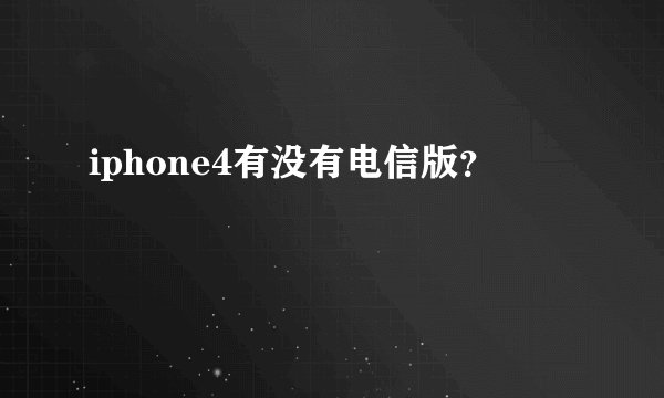 iphone4有没有电信版？