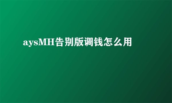 aysMH告别版调钱怎么用