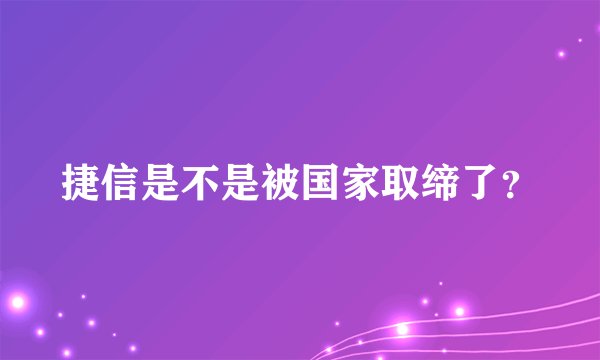 捷信是不是被国家取缔了？