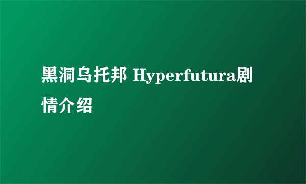 黑洞乌托邦 Hyperfutura剧情介绍