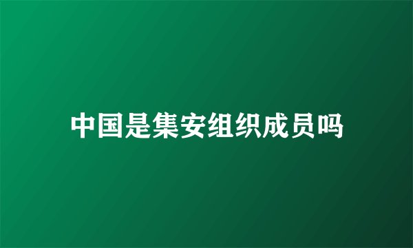 中国是集安组织成员吗