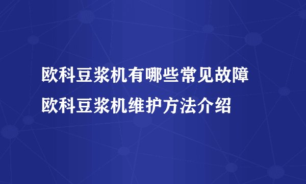 欧科豆浆机有哪些常见故障 欧科豆浆机维护方法介绍
