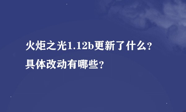 火炬之光1.12b更新了什么？具体改动有哪些？