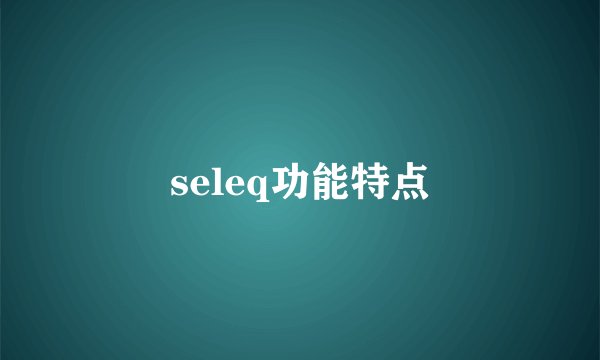 seleq功能特点