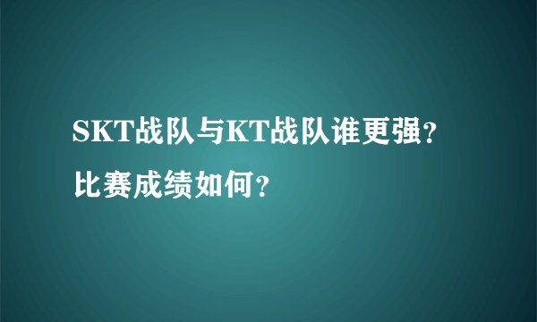 SKT战队与KT战队谁更强？比赛成绩如何？