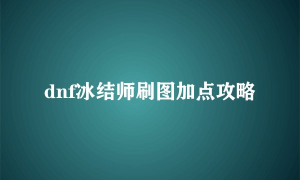 dnf冰结师刷图加点攻略