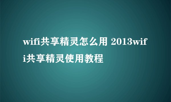 wifi共享精灵怎么用 2013wifi共享精灵使用教程