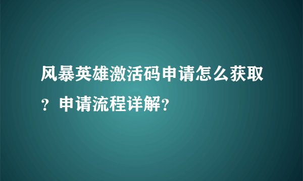 风暴英雄激活码申请怎么获取？申请流程详解？