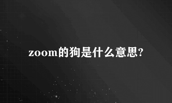 zoom的狗是什么意思?