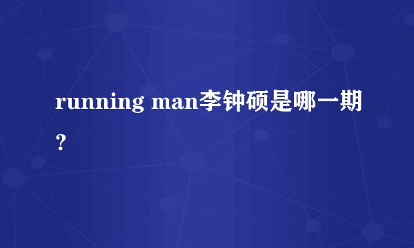 running man李钟硕是哪一期?