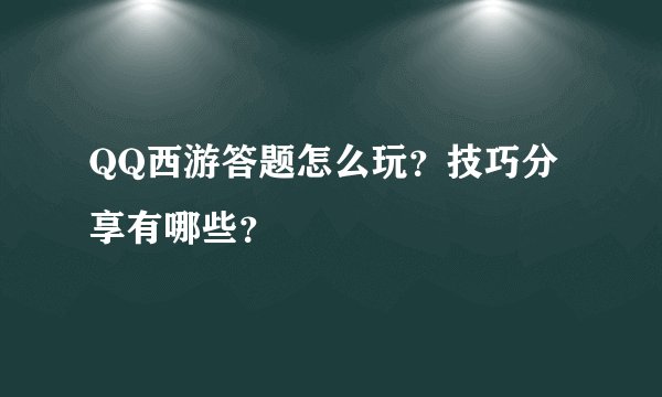 QQ西游答题怎么玩？技巧分享有哪些？