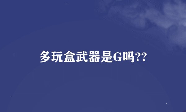 多玩盒武器是G吗??