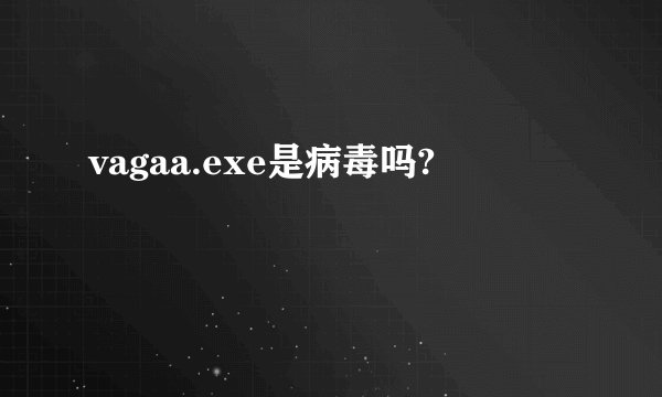 vagaa.exe是病毒吗?