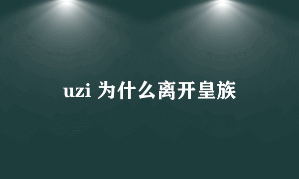 uzi 为什么离开皇族
