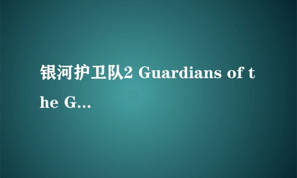 银河护卫队2 Guardians of the Galaxy Vol. 2 (2017)全集未删减高清版免费下载