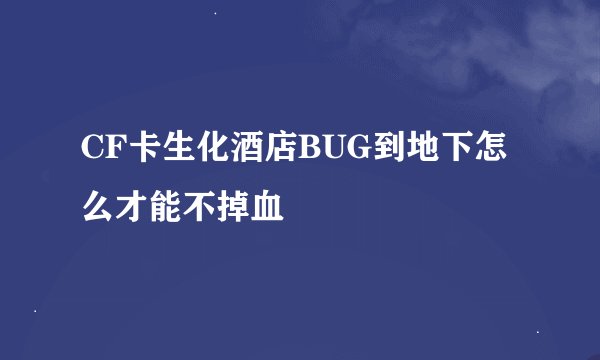 CF卡生化酒店BUG到地下怎么才能不掉血