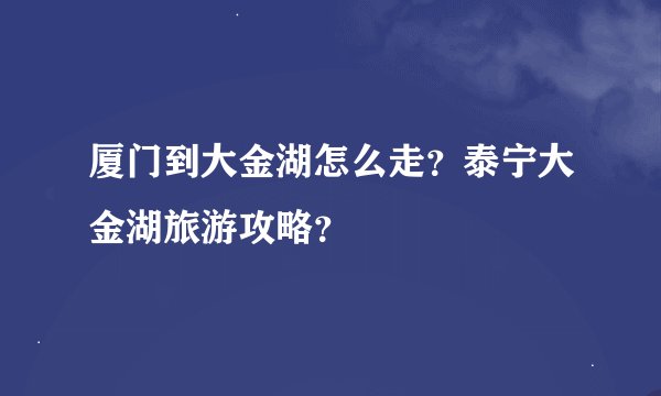 厦门到大金湖怎么走？泰宁大金湖旅游攻略？
