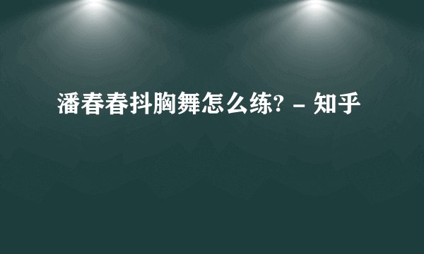 潘春春抖胸舞怎么练? - 知乎