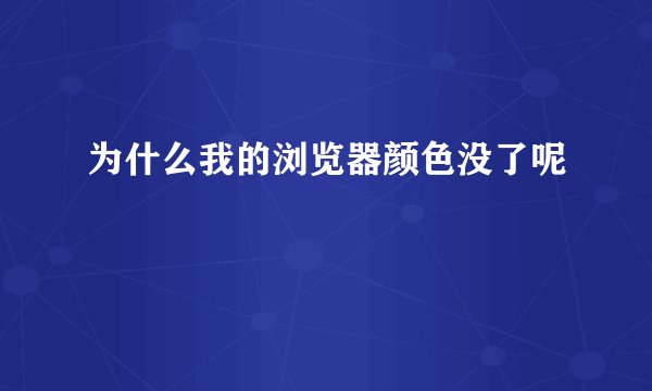 为什么我的浏览器颜色没了呢