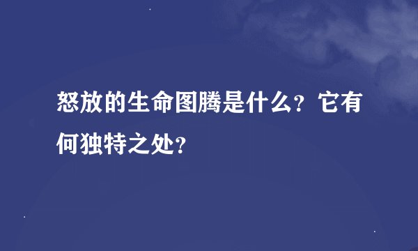 怒放的生命图腾是什么？它有何独特之处？