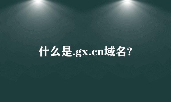 什么是.gx.cn域名?
