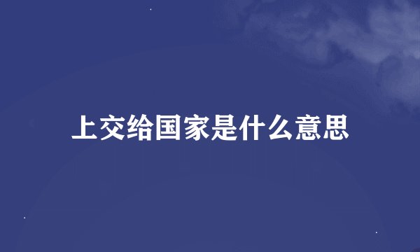 上交给国家是什么意思